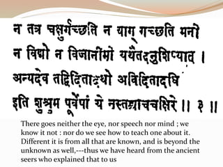 What no speech can express, but what expresses
speech, know that alone as Bramhan and not this
which people here worship
 