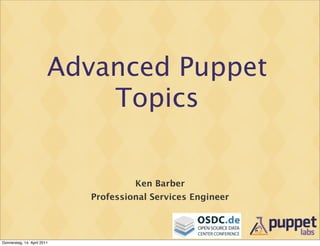 Advanced Puppet
Topics
Ken Barber
Professional Services Engineer
Donnerstag, 14. April 2011
 