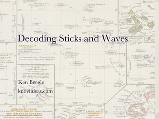 Decoding Sticks and Waves Ken Beegle knoviideas.com 
