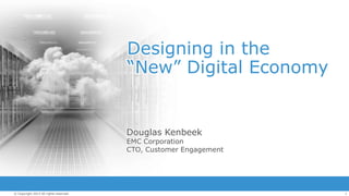 Designing in the
“New” Digital Economy

Douglas Kenbeek

EMC Corporation
CTO, Customer Engagement

© Copyright 2013 All rights reserved.

1

 