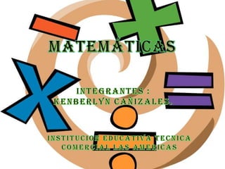 Matemáticas Integrantes : Kenberlyn cañizales. INSTITUCION EDUCATIVA TECNICA COMERCIAL LAS AMERICAS  