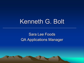Kenneth G. Bolt
    Sara Lee Foods
QA Applications Manager
 