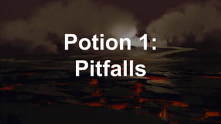 Potion 1:
Pitfalls
 