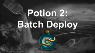 Potion 2:
Batch Deploy
 