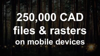 250,000 CAD
files & rasters
on mobile devices
 