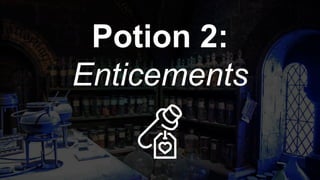 Potion 2:
Enticements
 