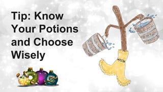 Tip: Know
Your Potions
and Choose
Wisely
 