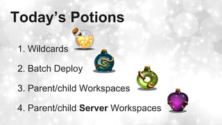 Today’s Potions
1. Wildcards
2. Batch Deploy
3. Parent/child Workspaces
4. Parent/child Server Workspaces
 