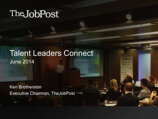 Talent Leaders Connect
June 2014
Ken Brotherston
Executive Chairman, TheJobPost
 