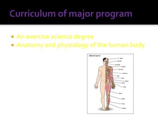 


An exercise science degree
Anatomy and physiology of the human body

 