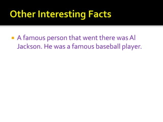 

A famous person that went there was Al
Jackson. He was a famous baseball player.

 