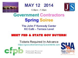 MAY 12 2014
5.30pm – 7.30pm
Government Contractors
Spring Soiree
The John F Kennedy Center
KC Café – Terrace Level
MEET FED & STATE GOV BUYERS!
Tickets Required In Advance
https://govconkencenmay12.eventbrite.com
 