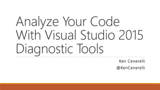 Analyze Your Code
With Visual Studio 2015
Diagnostic Tools
Ken Cenerelli
@KenCenerelli
 