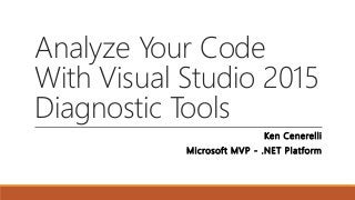 Analyze Your Code
With Visual Studio 2015
Diagnostic Tools
Ken Cenerelli
Microsoft MVP - .NET Platform
 
