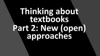 Thinking about
textbooks
Part 2: New (open)
approaches
 