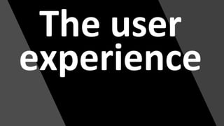 The user
experience
 