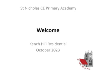 Welcome
Kench Hill Residential
October 2023
St Nicholas CE Primary Academy
 