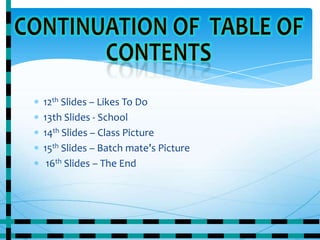 12th Slides – Likes To Do
13th Slides - School
14th Slides – Class Picture
15th Slides – Batch mate’s Picture
16th Slides – The End