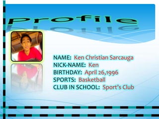 NAME: Ken Christian Sarcauga
NICK-NAME: Ken
BIRTHDAY: April 26,1996
SPORTS: Basketball
CLUB IN SCHOOL: Sport’s Club