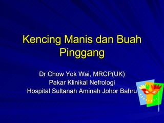 Kencing Manis dan Buah Pinggang Dr Chow Yok Wai, MRCP(UK) Pakar Klinikal Nefrologi Hospital Sultanah Aminah Johor Bahru 