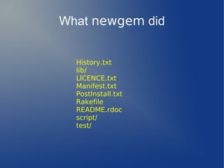 What newgem did


  History.txt
  lib/
  LICENCE.txt
  Manifest.txt
  PostInstall.txt
  Rakefile
  README.rdoc
  script/
  test/
 