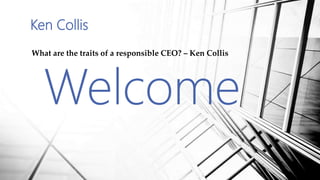 Ken Collis
What are the traits of a responsible CEO? – Ken Collis
Welcome
 