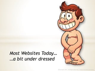 Copyright 2014 - All Rights Reserved Today’s Growth Consultantc
Most Websites Today…
…a bit under dressed
 