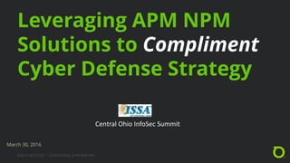 ©2016 NETSCOUT ° CONFIDENTIAL & PROPRIETARY
Leveraging APM NPM
Solutions to Compliment
Cyber Defense Strategy
March 30, 2016
Central Ohio InfoSec Summit
 
