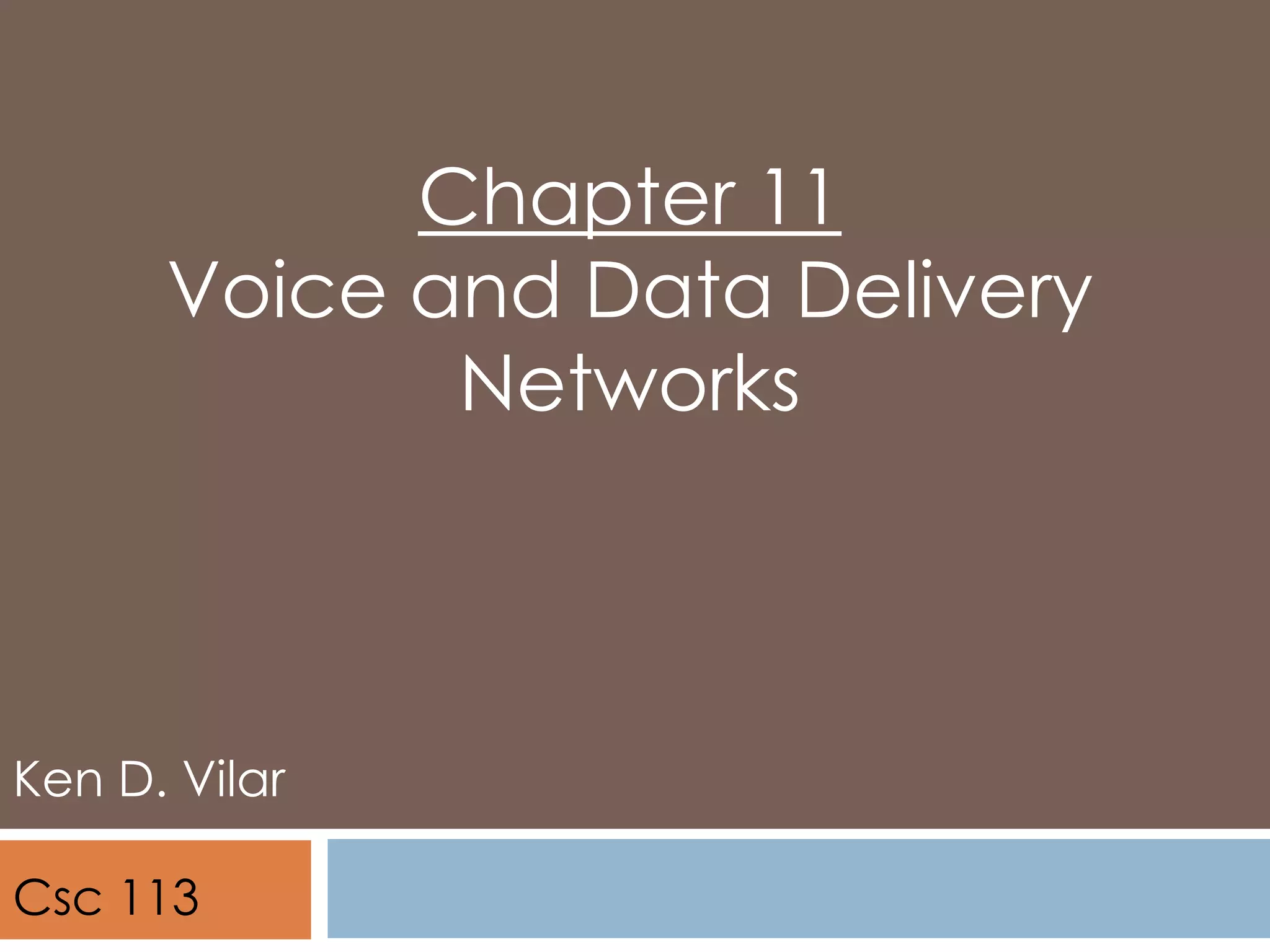Chapter 11
Voice and Data Delivery
Networks
Ken D. Vilar
Csc 113
 