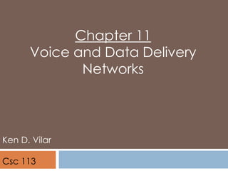 Chapter 11
Voice and Data Delivery
Networks
Ken D. Vilar
Csc 113
 