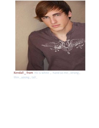 Kendall _ from He is white , hand so me , strong ,
thin , young , tall ,

 