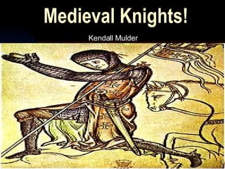 Medieval Knights! Kendall Mulder 