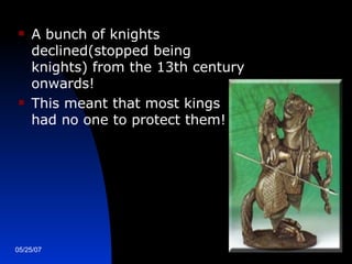 <ul><li>A bunch of knights declined(stopped being knights) from the 13th century onwards! </li></ul><ul><li>This meant tha...