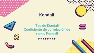 Kendall
Tau de Kendall
Coeficiente de correlación de
rango Kendall
 