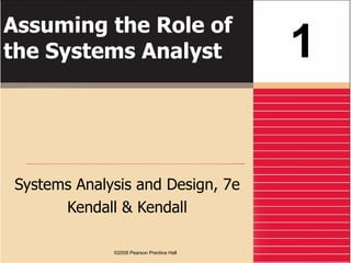 Assuming the Role of the Systems Analyst Systems Analysis and Design, 7e Kendall & Kendall 1 