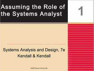 ©2008 Pearson Prentice Hall
Assuming the Role of
the Systems Analyst
Systems Analysis and Design, 7e
Kendall & Kendall
1
 