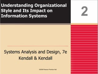 Understanding Organizational
Style and Its Impact on
Information Systems
Systems Analysis and Design, 7e
Kendall & Kendall
2
©2008 Pearson Prentice Hall
 