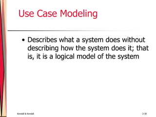 Kendall & Kendall 2-30
Use Case Modeling
• Describes what a system does without
describing how the system does it; that
is, it is a logical model of the system
 