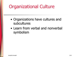 Kendall & Kendall 2-49
Organizational Culture
• Organizations have cultures and
subcultures
• Learn from verbal and nonverbal
symbolism
 