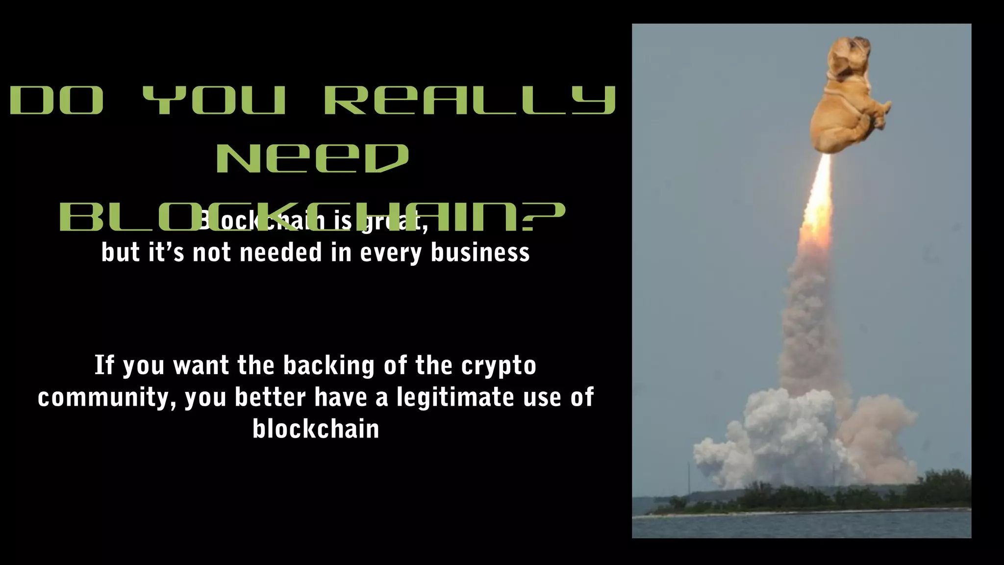Blockchain is great,
but it’s not needed in every business
Do You Really
Need
Blockchain?
If you want the backing of the crypto
community, you better have a legitimate use of
blockchain
 