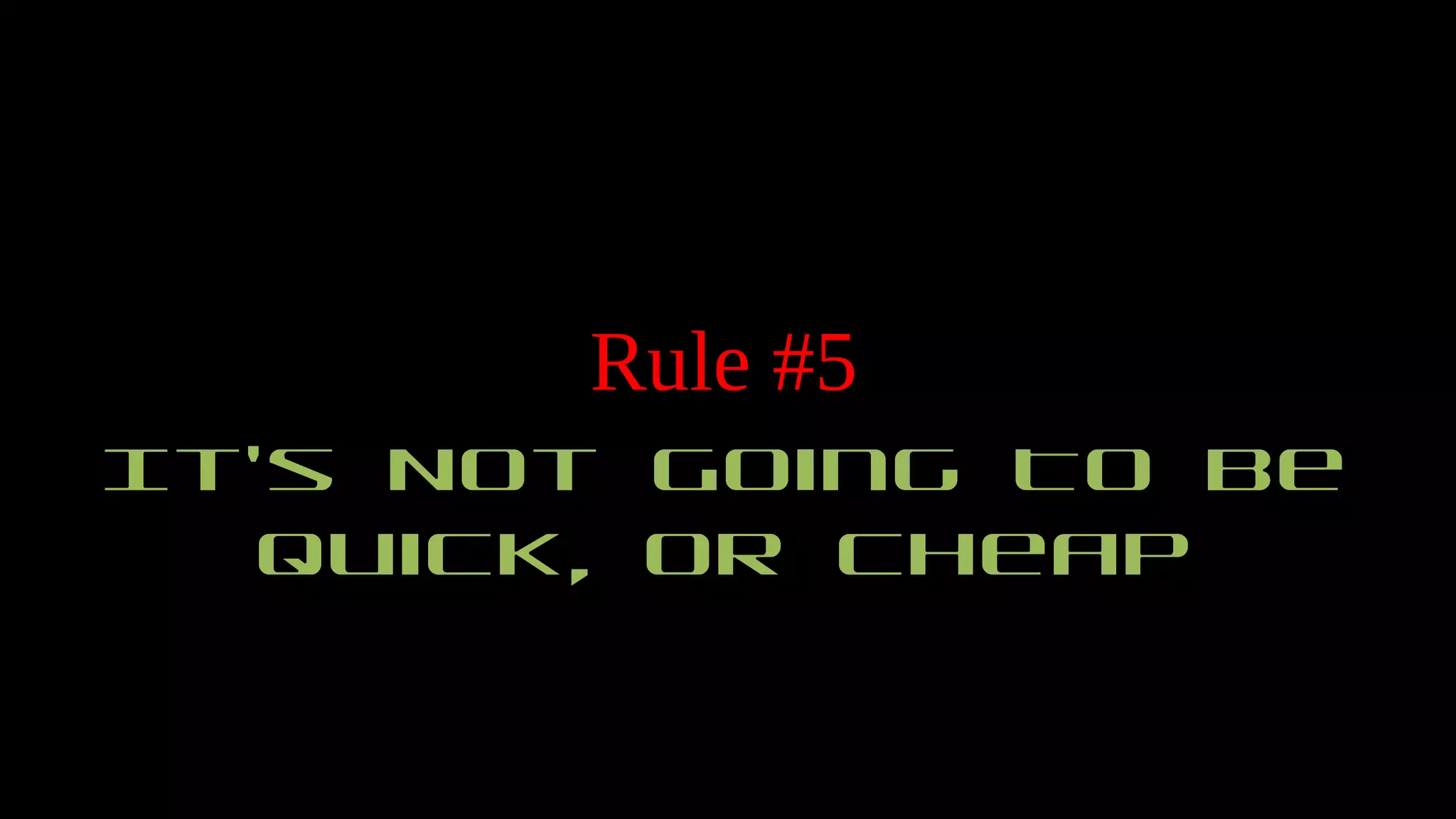 Rule #5
It’s Not Going To Be
Quick, Or Cheap
 