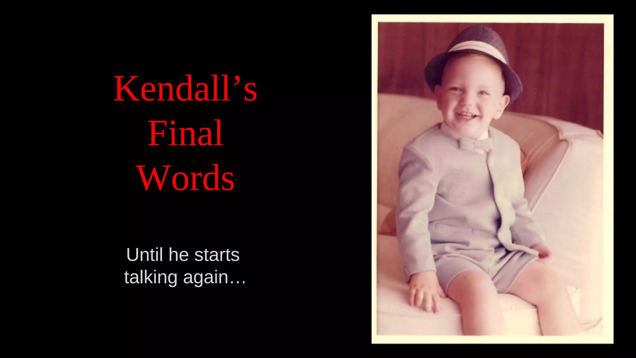 Kendall’s
Final
Words
Until he starts
talking again…
 