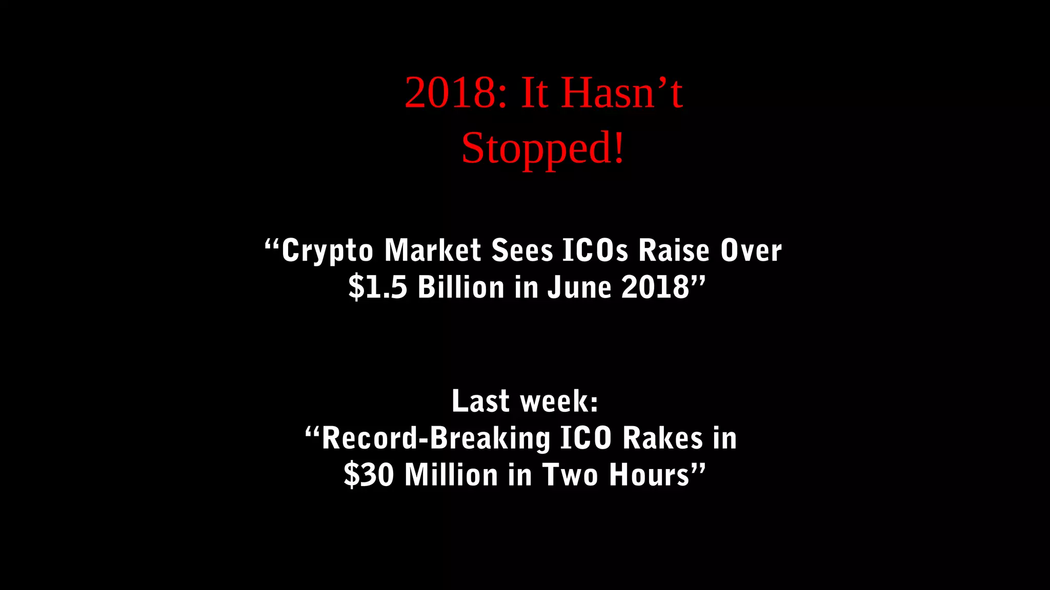 2018: It Hasn’t
Stopped!
“Crypto Market Sees ICOs Raise Over
$1.5 Billion in June 2018”
Last week:
“Record-Breaking ICO Rakes in
$30 Million in Two Hours”
 