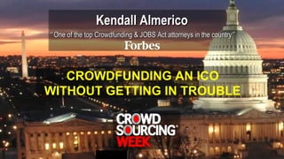 Kendall AlmericoKendall Almerico
““One of the top Crowdfunding & JOBS Act attorneys in the countryOne of the top Crowdfunding & JOBS Act attorneys in the country””
CROWDFUNDING AN ICO
WITHOUT GETTING IN TROUBLE
 