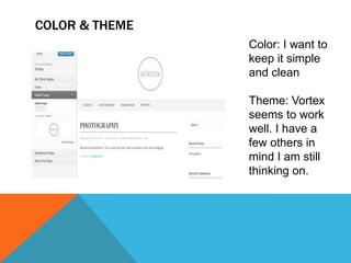 COLOR & THEME
Color: I want to
keep it simple
and clean
Theme: Vortex
seems to work
well. I have a
few others in
mind I am still
thinking on.

 