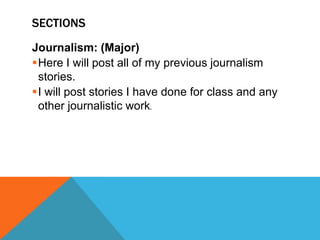 SECTIONS
Journalism: (Major)
Here I will post all of my previous journalism
stories.
I will post stories I have done for class and any
other journalistic work.

 