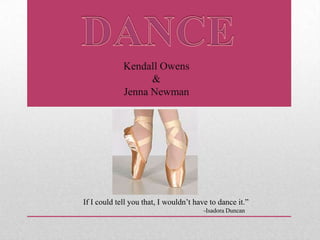 Kendall Owens
&
Jenna Newman
If I could tell you that, I wouldn’t have to dance it.”
-Isadora Duncan
 