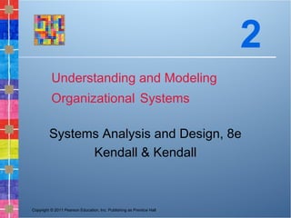 Copyright © 2011 Pearson Education, Inc. Publishing as Prentice Hall
Understanding and Modeling
Organizational Systems
Systems Analysis and Design, 8e
Kendall & Kendall
2
 