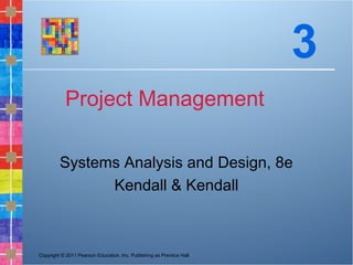 Copyright © 2011 Pearson Education, Inc. Publishing as Prentice Hall
Project Management
Systems Analysis and Design, 8e
Kendall & Kendall
3
 