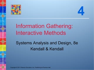 Copyright © 2011 Pearson Education, Inc. Publishing as Prentice Hall
Information Gathering:
Interactive Methods
Systems Analysis and Design, 8e
Kendall & Kendall
4
 